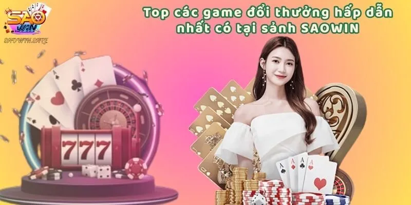 Top các game đổi thưởng hấp dẫn nhất có tại sảnh SAOWIN